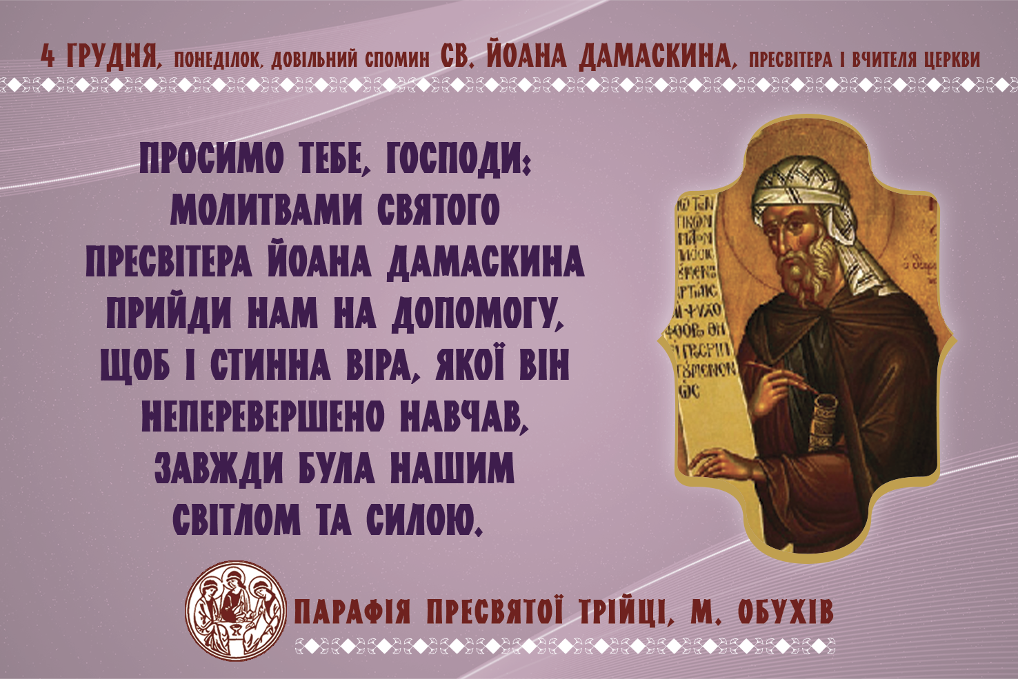 4 грудня, понеділок, довільний спомин св. Йоана Дамаскина, пресвітера і Вчителя Церкви.